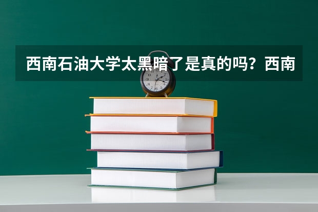 西南石油大学太黑暗了是真的吗？西南石油大学能和211比吗？
