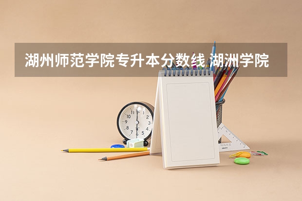 湖州师范学院专升本分数线 湖洲学院分数线