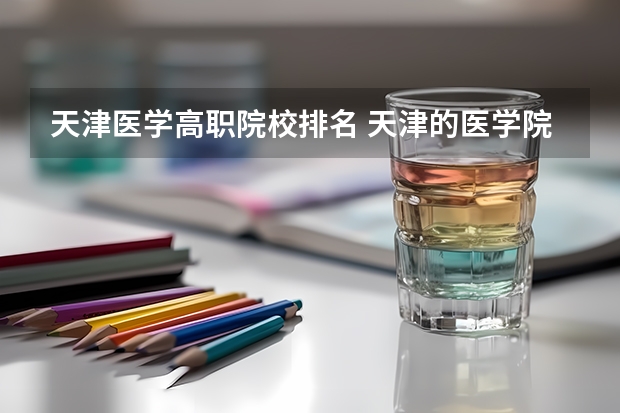 天津医学高职院校排名 天津的医学院校排名