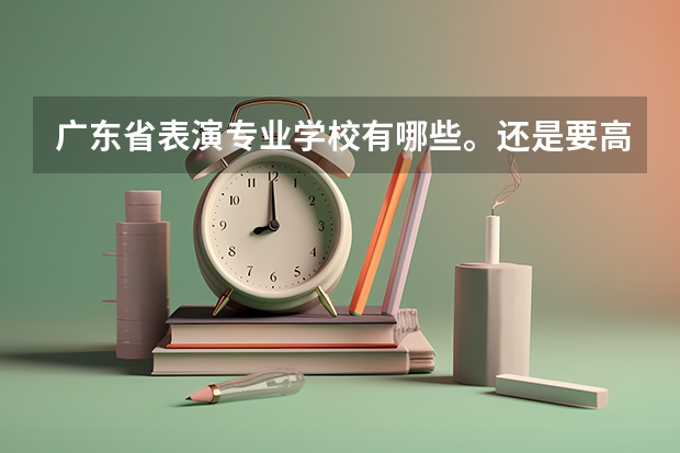 广东省表演专业学校有哪些。还是要高职高考的专科