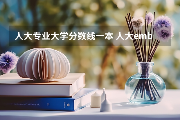 人大专业大学分数线一本 人大emba分数线