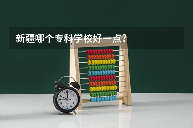 新疆哪个专科学校好一点?