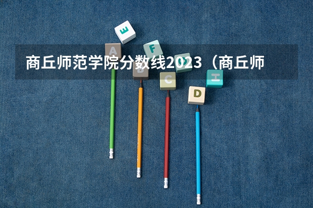 商丘师范学院分数线2023（商丘师范学院艺术类录取分数线）