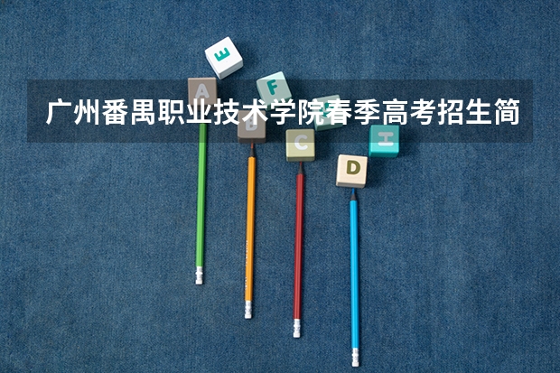 广州番禺职业技术学院春季高考招生简章（09广东文科的补录学校名单··）