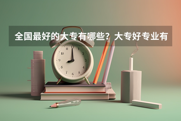 全国最好的大专有哪些?大专好专业有哪些?