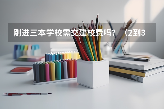 刚进三本学校需交建校费吗?(2到3万)有何依据作用?谢谢各位啦!