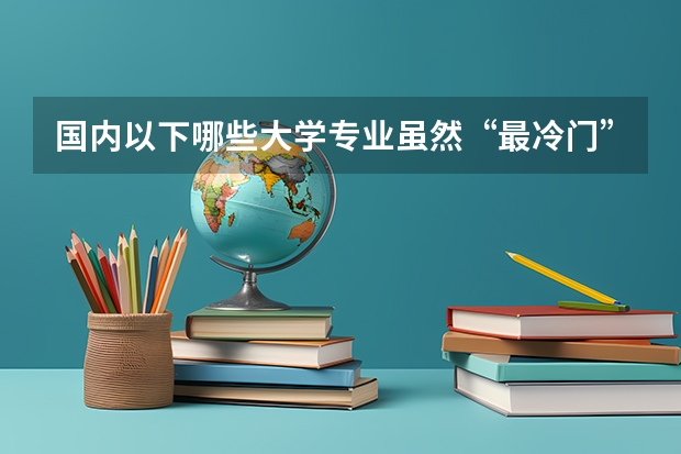国内以下哪些大学专业虽然“最冷门”的，但是企业的需求量却很大呢？
