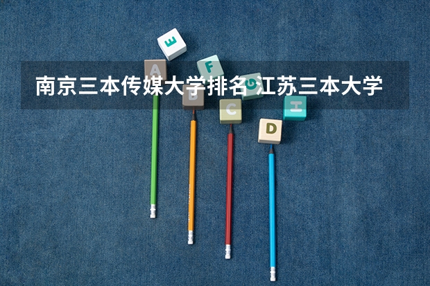 南京三本传媒大学排名 江苏三本大学排名