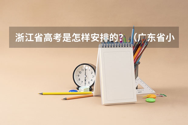 浙江省高考是怎样安排的？（广东省小高考录取时间）