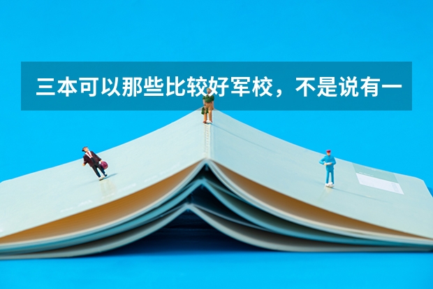 三本可以那些比较好军校，不是说有一个士官军校，那个上出来怎么样，急求？？？？