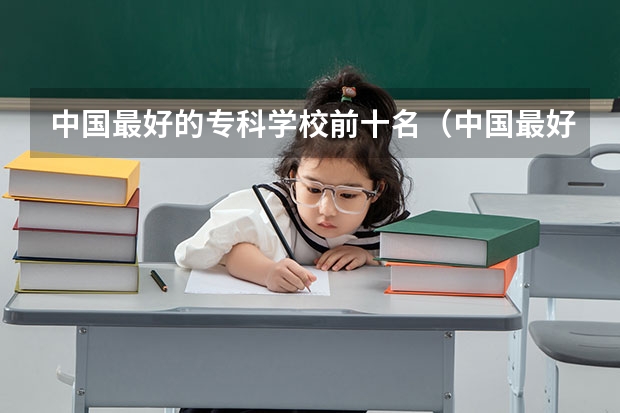 中国最好的专科学校前十名（中国最好的专科是哪几所学校）