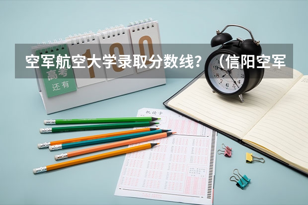 空军航空大学录取分数线？（信阳空军第一航空学院分数线）