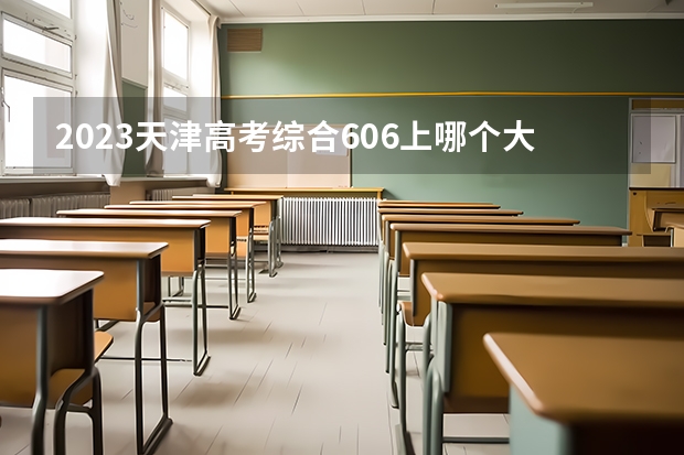 2023天津高考综合606上哪个大学合适