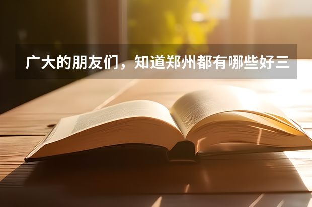广大的朋友们,知道郑州都有哪些好三本和二本的大学的