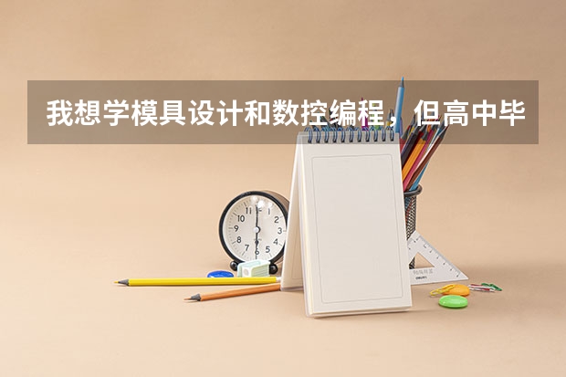 我想学模具设计和数控编程,但高中毕业好几年了,有什么好的学校可以选择,而且可以拿到大学专文凭的。