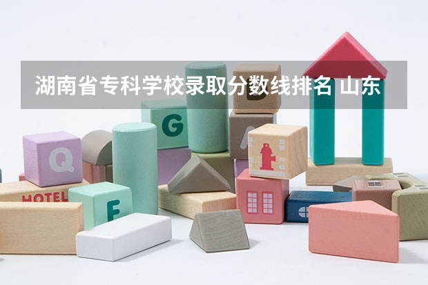 湖南省专科学校录取分数线排名 山东专科院校排名及录取分数线