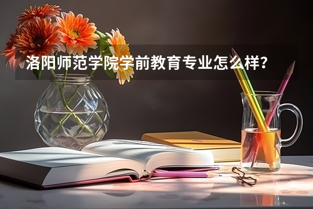 洛阳师范学院学前教育专业怎么样?