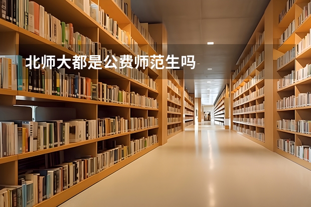 北师大都是公费师范生吗