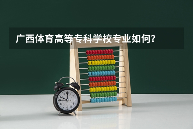 广西体育高等专科学校专业如何?