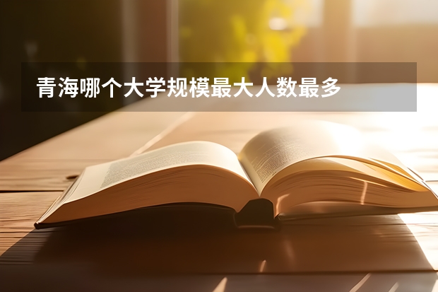 青海哪个大学规模最大人数最多