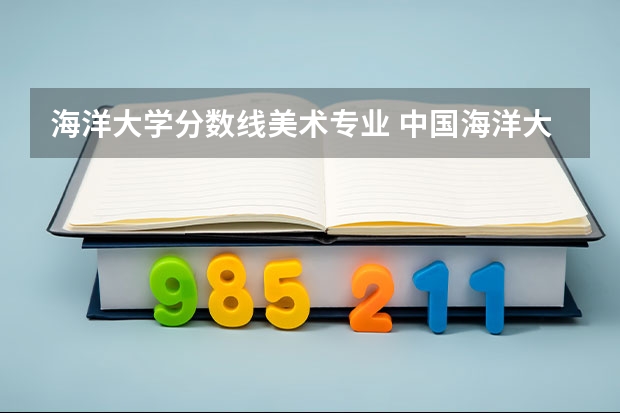 海洋大学分数线美术专业 中国海洋大学美术生分数线