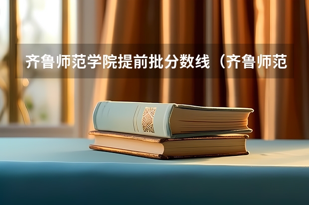 齐鲁师范学院提前批分数线（齐鲁师范学院书法专业分数线）