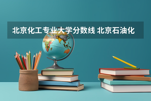 北京化工专业大学分数线 北京石油化工学院2023年录取分数线