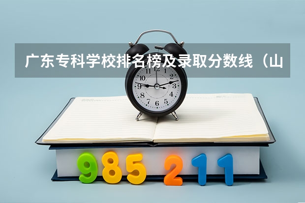 广东专科学校排名榜及录取分数线（山东专科院校排名及录取分数线）
