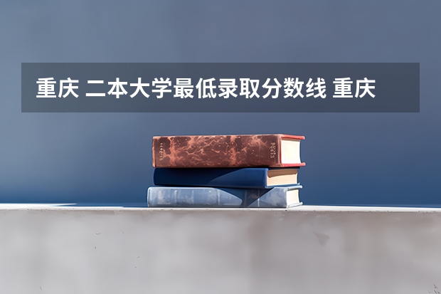 重庆 二本大学最低录取分数线 重庆二本大学分数线