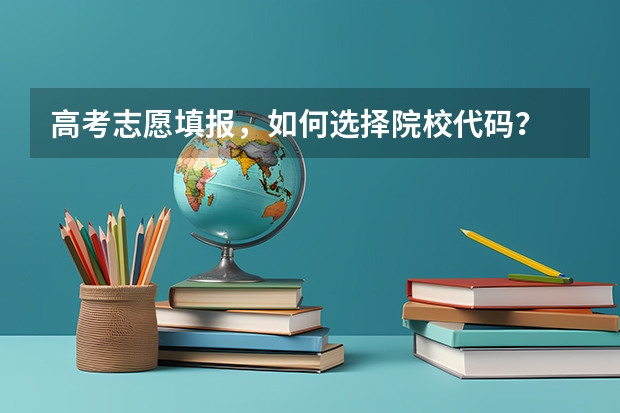 高考志愿填报，如何选择院校代码？