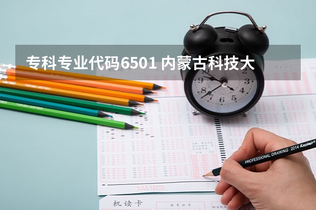 专科专业代码6501 内蒙古科技大学统招专升本考试招生对应专业目录？