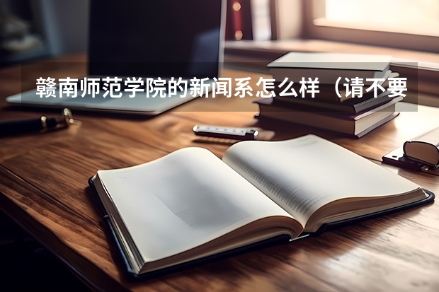 赣南师范学院的新闻系怎么样(请不要罗列网上的资料),录取分数线大概多少