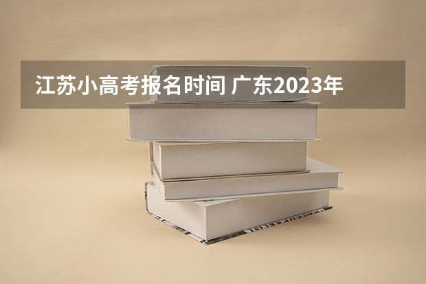 江苏小高考报名时间 广东2023年小高考报名时间