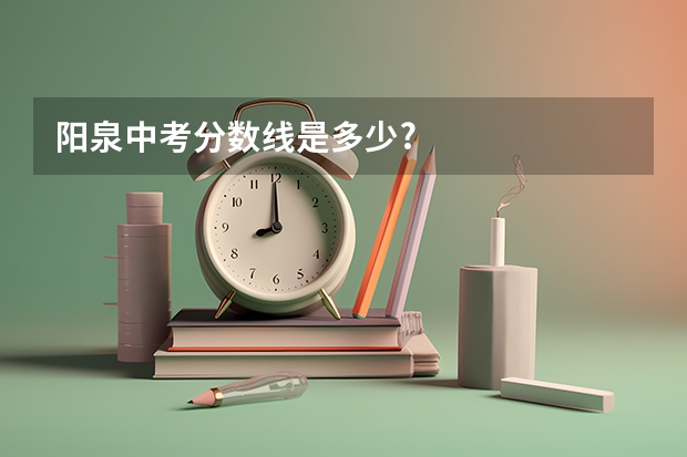 阳泉中考分数线是多少?