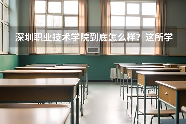 深圳职业技术学院到底怎么样？这所学校的录取分数线高吗？