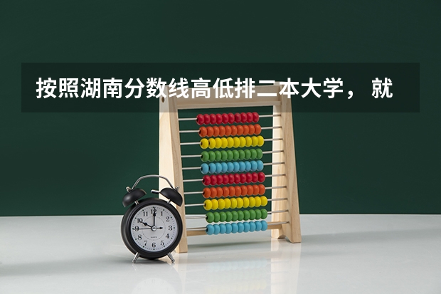 按照湖南分数线高低排二本大学， 就是从最高到最低的，大家幸苦一下 谢谢（湖南公办二本大学录取分数线）