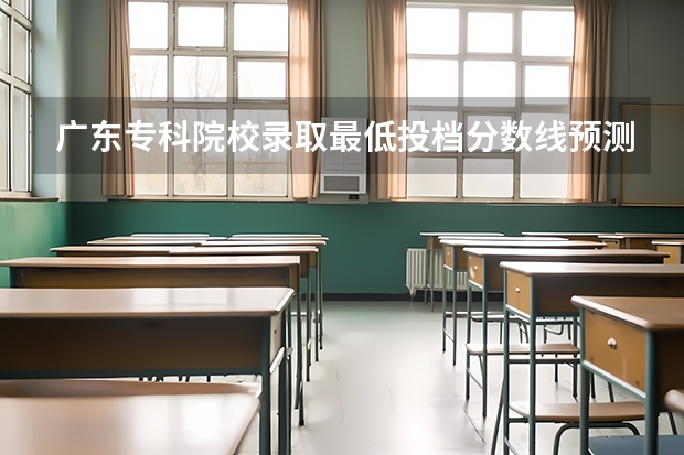 广东专科院校录取最低投档分数线预测 高职分平行排名