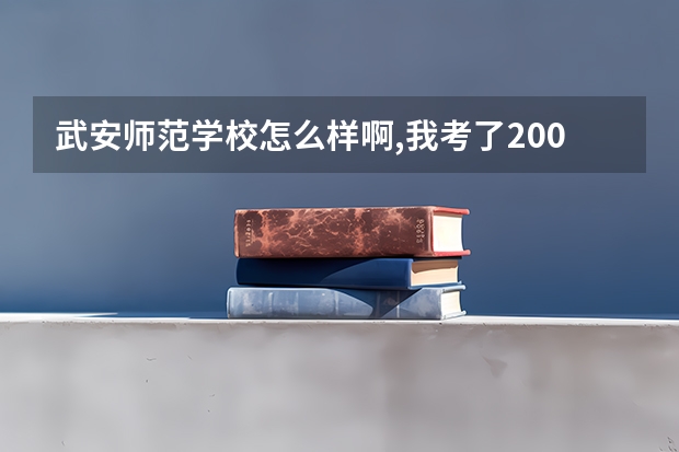 武安师范学校怎么样啊,我考了200多分,能去上吗