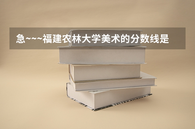 急~~~福建农林大学美术的分数线是多少?专业刚好过本科200文化也过了本科线但很底324能被录取么?