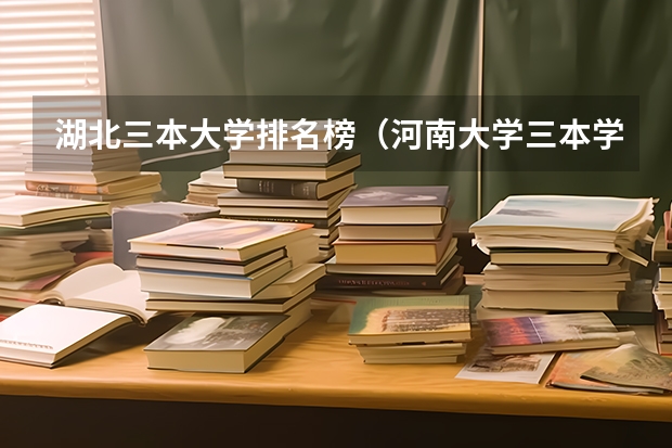 湖北三本大学排名榜(河南大学三本学院排名)
