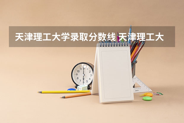 天津理工大学录取分数线 天津理工大学研究生分数线