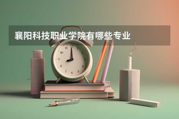 襄阳科技职业学院有哪些专业
