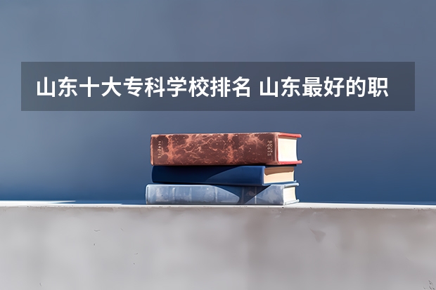 山东十大专科学校排名 山东最好的职高学校排名