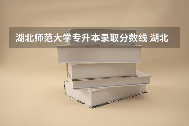 湖北师范大学专升本录取分数线 湖北第二师范学院专升本录取分数线