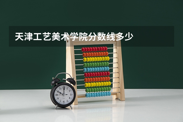 天津工艺美术学院分数线多少
