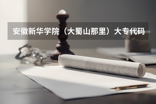 安徽新华学院（大蜀山那里）大专代码是多少？还有个个专业的代码（填志愿要用的）