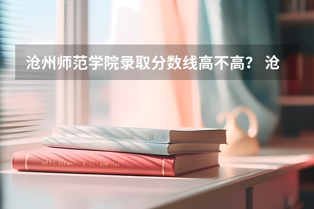 沧州师范学院录取分数线高不高？ 沧州师范学院计算机河北分数线
