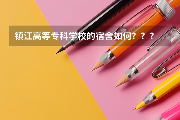 镇江高等专科学校的宿舍如何???