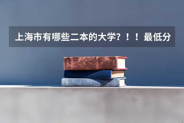 上海市有哪些二本的大学？！！最低分数线多少？