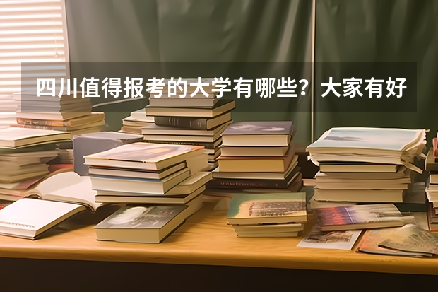 四川值得报考的大学有哪些？大家有好的推荐吗？